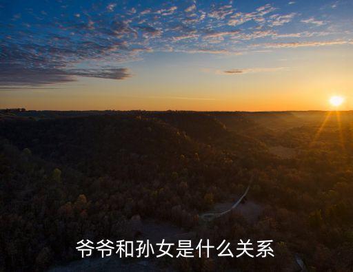 爺爺和孫女，戶口本 爺爺和孫女的關(guān)系是什么