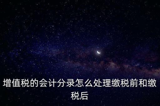 增值稅的會計分錄怎么處理繳稅前和繳稅后