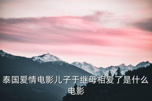 泰國(guó)愛(ài)情電影兒子于繼母相愛(ài)了是什么電影
