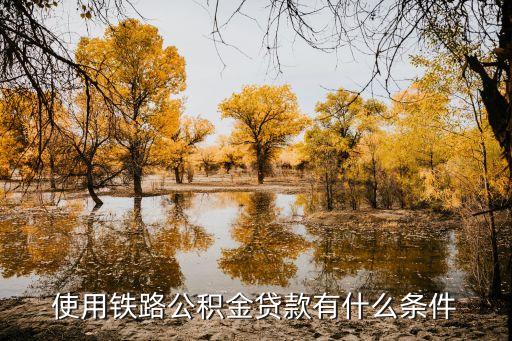 使用鐵路公積金貸款有什么條件