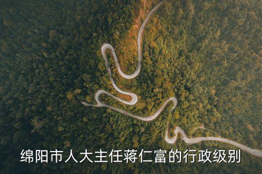 綿陽市人大主任蔣仁富的行政級別