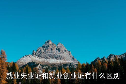就業(yè)創(chuàng)業(yè)證有什么用，就業(yè)失業(yè)證和就業(yè)創(chuàng)業(yè)證有什么區(qū)別