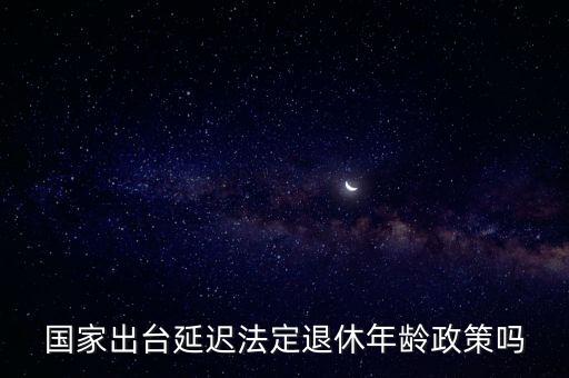 退休年齡延遲，什么叫漸進(jìn)式延遲退休年齡