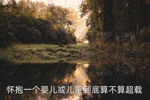 懷抱一個(gè)嬰兒或兒童到底算不算超載