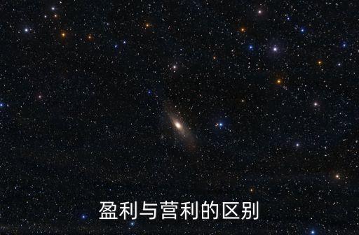 盈利和營利的區(qū)別，營利和盈利有什么區(qū)別