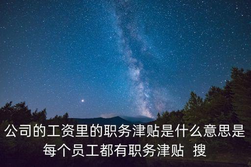 公司的工資里的職務(wù)津貼是什么意思是每個(gè)員工都有職務(wù)津貼  搜