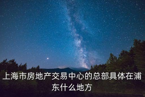 上海市房地產交易中心的總部具體在浦東什么地方