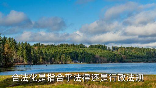 合法化，合法化是指合乎法律還是行政法規(guī)