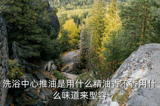 洗浴推油，在浴室泰國推油是什么意思