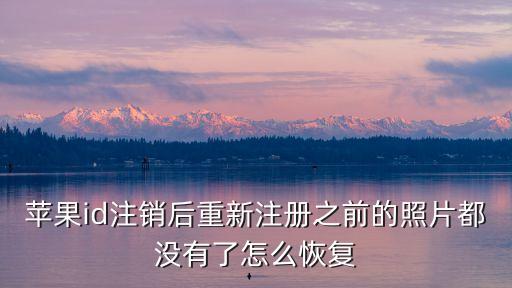 蘋果id注銷后重新注冊之前的照片都沒有了怎么恢復(fù)