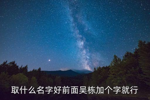 吳棟梁，取什么名字好前面吳棟加個(gè)字就行