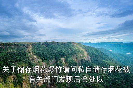 關(guān)于儲存煙花爆竹請問私自儲存煙花被有關(guān)部門發(fā)現(xiàn)后會處以