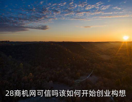 28商機網可信嗎該如何開始創(chuàng)業(yè)構想