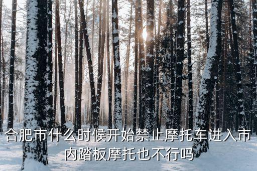 合肥禁摩嗎，合肥現(xiàn)在禁摩嗎外地牌照開過去沒事吧