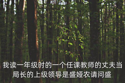 我讀一年級(jí)時(shí)的一個(gè)任課教師的丈夫當(dāng)局長(zhǎng)的上級(jí)領(lǐng)導(dǎo)是盛婭農(nóng)請(qǐng)問(wèn)盛
