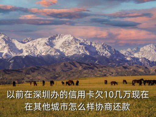 以前在深圳辦的信用卡欠10幾萬現(xiàn)在在其他城市怎么樣協(xié)商還款