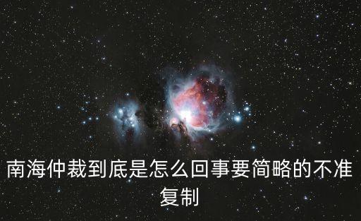 南海仲裁，南海仲裁到底是怎么回事要簡(jiǎn)略的不準(zhǔn)復(fù)制
