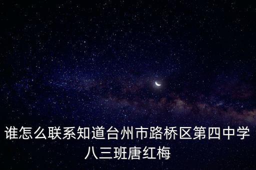 唐紅梅，誰怎么聯(lián)系知道臺州市路橋區(qū)第四中學(xué)八三班唐紅梅