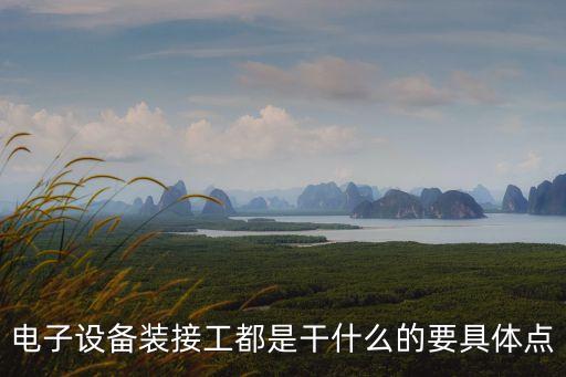電子設(shè)備裝接工，電子設(shè)備裝接工都是干什么的要具體點(diǎn)