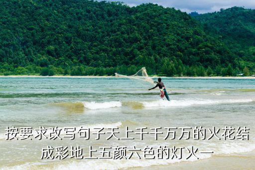 按要求改寫句子天上千千萬萬的火花結(jié)成彩地上五顏六色的燈火一
