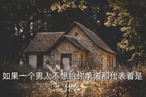 如果一個男人不想給你承諾那代表著是什么