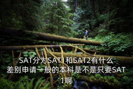 SAT分為SAT1和SAT2有什么差別申請一般的本科是不是只要SAT1啊