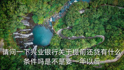 興業(yè)銀行提前還款，請問一下興業(yè)銀行關(guān)于提前還貸有什么條件嗎是不是要一年以后