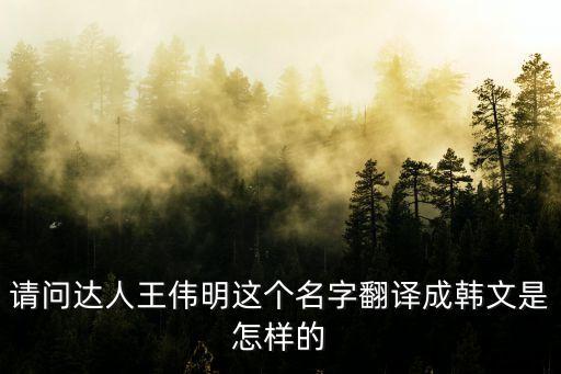 請(qǐng)問(wèn)達(dá)人王偉明這個(gè)名字翻譯成韓文是怎樣的