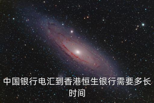 電匯時間，中國銀行電匯到香港恒生銀行需要多長時間