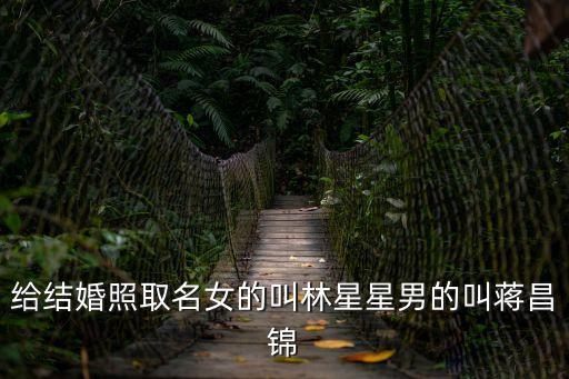 給結(jié)婚照取名女的叫林星星男的叫蔣昌錦