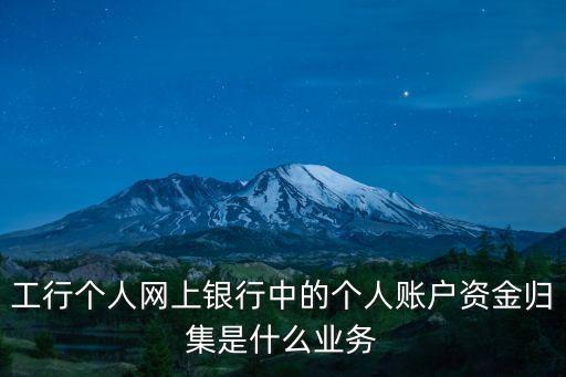 工行個人網(wǎng)上銀行中的個人賬戶資金歸集是什么業(yè)務(wù)