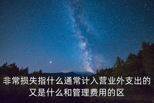 非常損失指什么通常計入營業(yè)外支出的又是什么和管理費用的區(qū)