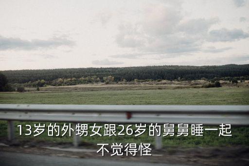 13歲的外甥女跟26歲的舅舅睡一起不覺得怪