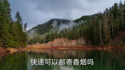 快遞能不能寄煙，快遞公司可以寄煙嗎
