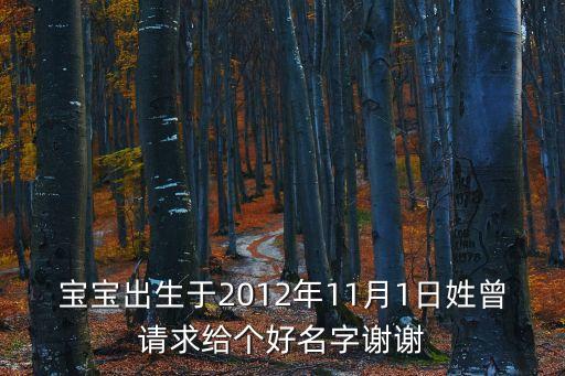 寶寶出生于2012年11月1日姓曾請(qǐng)求給個(gè)好名字謝謝