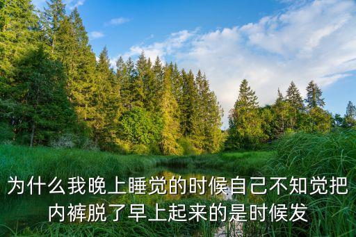晚上偷偷脫她內褲，為什么我晚上睡覺的時候自己不知覺把內褲脫了早上起來的是時候發(fā)