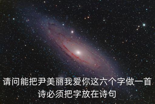 請問能把尹美麗我愛你這六個字做一首詩必須把字放在詩句