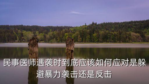 民事醫(yī)師遇襲時(shí)到底應(yīng)該如何應(yīng)對(duì)是躲避暴力襲擊還是反擊