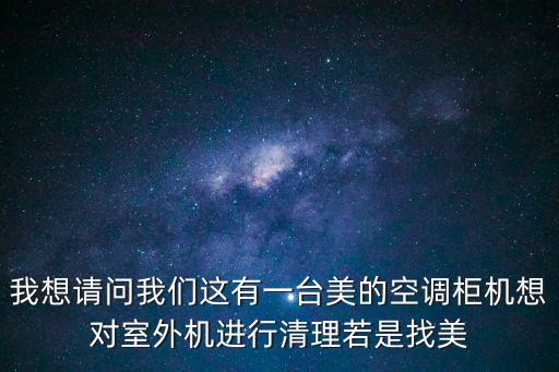 我想請(qǐng)問(wèn)我們這有一臺(tái)美的空調(diào)柜機(jī)想對(duì)室外機(jī)進(jìn)行清理若是找美