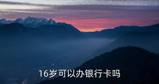 16周歲可以辦銀行卡嗎，16周歲能辦銀行卡嗎