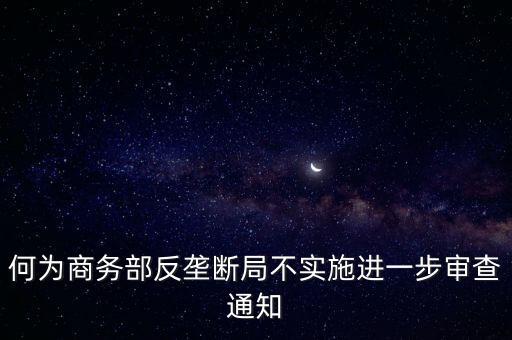 何為商務(wù)部反壟斷局不實施進一步審查通知