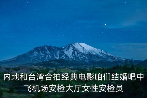 內(nèi)地和臺灣合拍經(jīng)典電影咱們結(jié)婚吧中飛機場安檢大廳女性安檢員