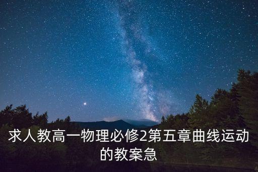 曲線運動教案，求人教高一物理必修2第五章曲線運動的教案急