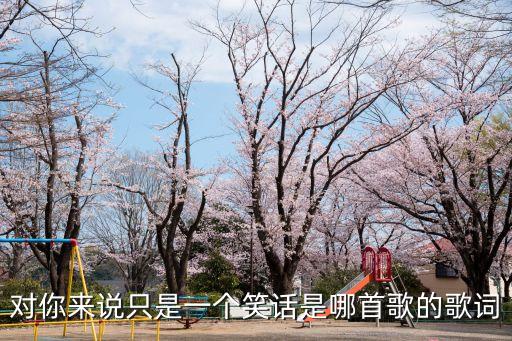 對(duì)你來(lái)說(shuō)只是一個(gè)笑話是哪首歌的歌詞