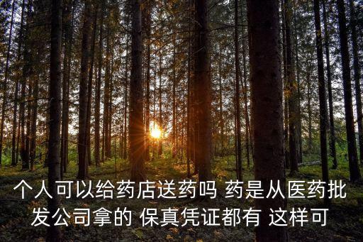 個(gè)人可以給藥店送藥嗎 藥是從醫(yī)藥批發(fā)公司拿的 保真憑證都有 這樣可