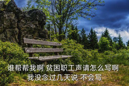 誰幫幫我啊 貧困職工聲請怎么寫啊 我沒念過幾天說 不會寫