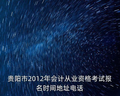 貴陽市2012年會計從業(yè)資格考試報名時間地址電話