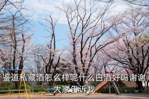 鑒道，鑒道私藏酒怎么樣呢什么白酒好嗎謝謝大家告訴我