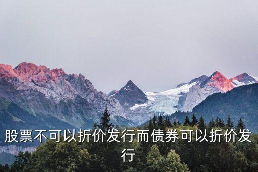 折價發(fā)行，股票不可以折價發(fā)行而債券可以折價發(fā)行