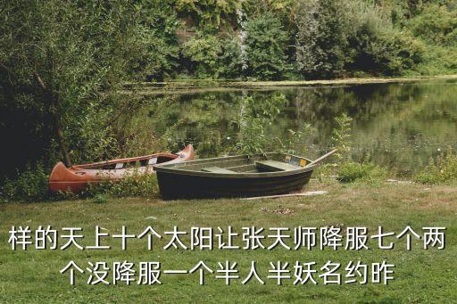 樣的天上十個太陽讓張?zhí)鞄熃捣邆€兩個沒降服一個半人半妖名約昨